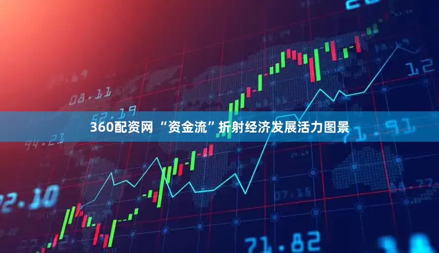 360配资网 “资金流”折射经济发展活力图景