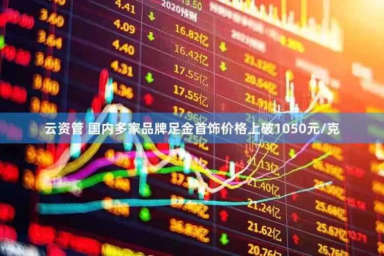 云资管 国内多家品牌足金首饰价格上破1050元/克