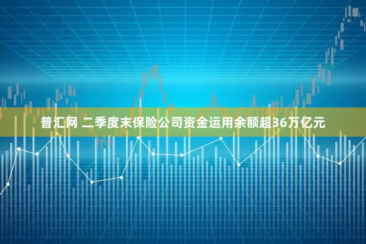 普汇网 二季度末保险公司资金运用余额超36万亿元