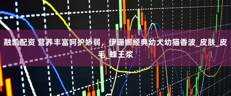 融凯配资 营养丰富呵护娇弱，伊珊娜经典幼犬幼猫香波_皮肤_皮毛_蜂王浆